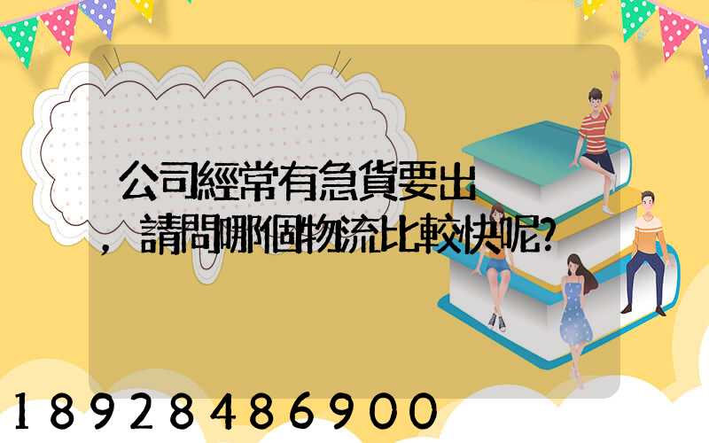 公司經常有急貨要出，請問哪個物流比較快呢？